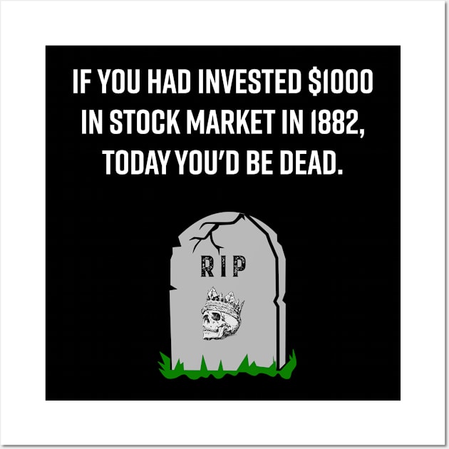 IF YOU HAD INVESTED $1000 IN STOCK MARKET IN 1882, TODAY YOU'D BE DEAD FUNNY STOCK MARKET TRADER INVESTOR Wall Art by WeirdFlex